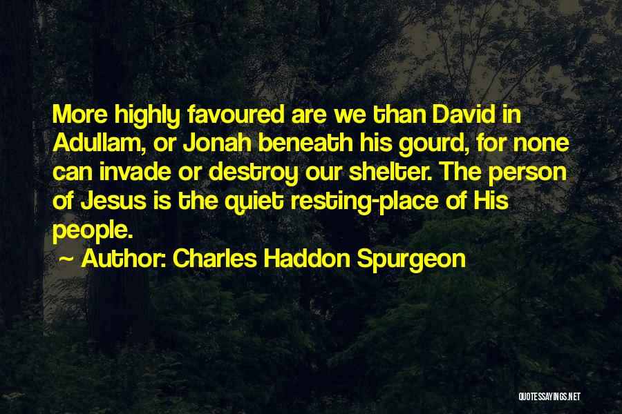 Charles Haddon Spurgeon Quotes: More Highly Favoured Are We Than David In Adullam, Or Jonah Beneath His Gourd, For None Can Invade Or Destroy