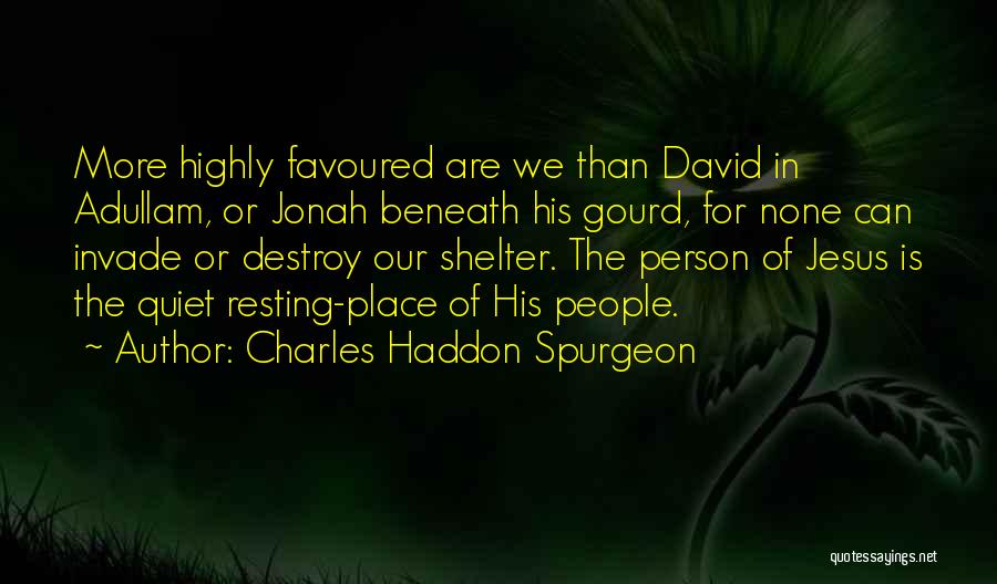 Charles Haddon Spurgeon Quotes: More Highly Favoured Are We Than David In Adullam, Or Jonah Beneath His Gourd, For None Can Invade Or Destroy