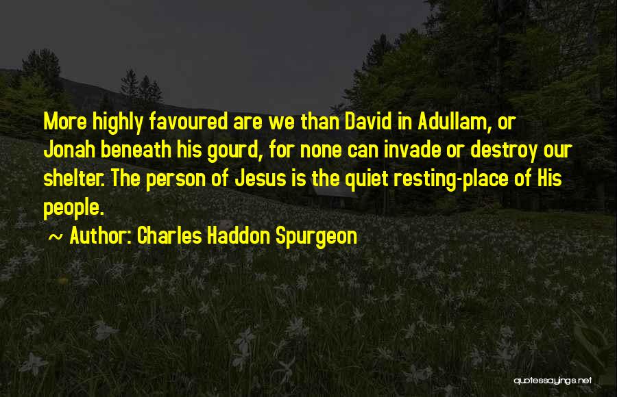 Charles Haddon Spurgeon Quotes: More Highly Favoured Are We Than David In Adullam, Or Jonah Beneath His Gourd, For None Can Invade Or Destroy