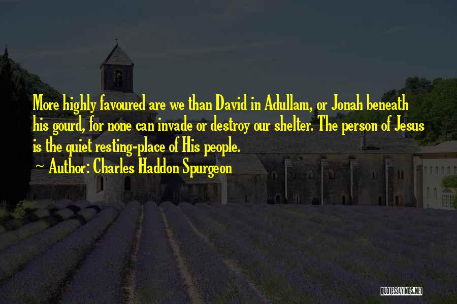 Charles Haddon Spurgeon Quotes: More Highly Favoured Are We Than David In Adullam, Or Jonah Beneath His Gourd, For None Can Invade Or Destroy