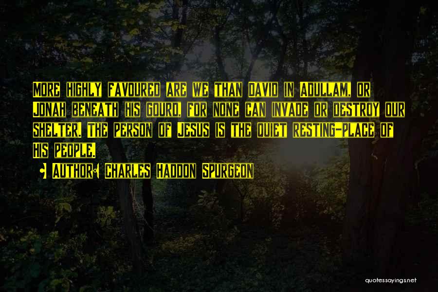 Charles Haddon Spurgeon Quotes: More Highly Favoured Are We Than David In Adullam, Or Jonah Beneath His Gourd, For None Can Invade Or Destroy