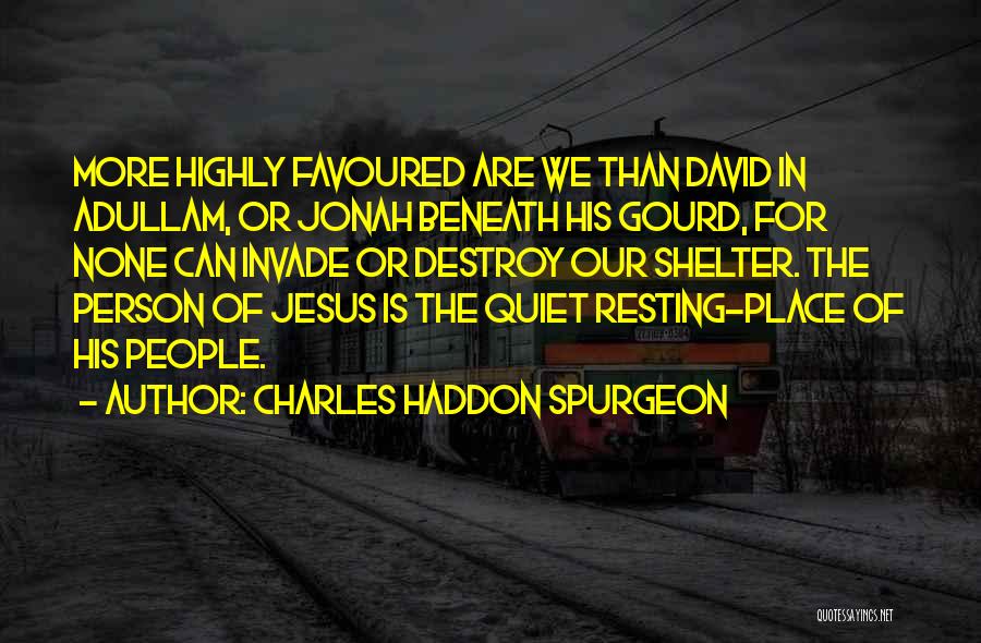 Charles Haddon Spurgeon Quotes: More Highly Favoured Are We Than David In Adullam, Or Jonah Beneath His Gourd, For None Can Invade Or Destroy