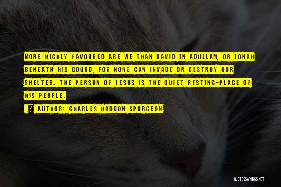 Charles Haddon Spurgeon Quotes: More Highly Favoured Are We Than David In Adullam, Or Jonah Beneath His Gourd, For None Can Invade Or Destroy