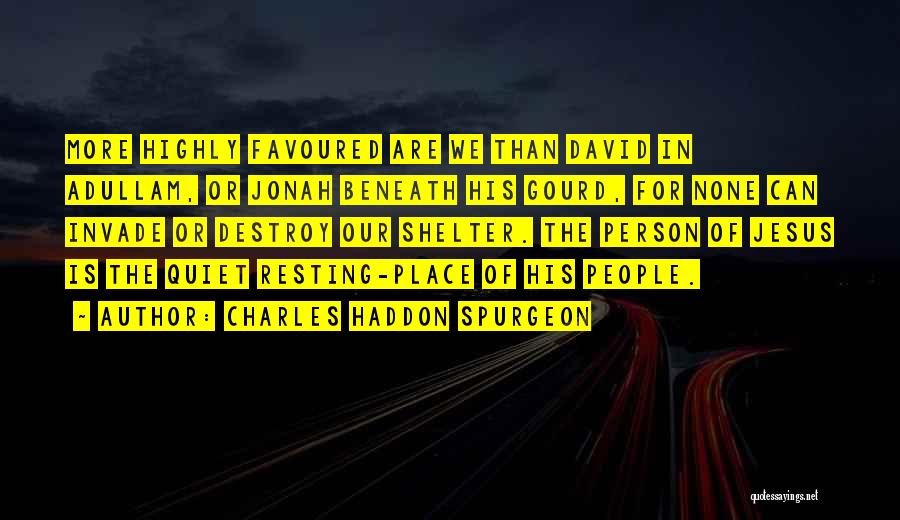 Charles Haddon Spurgeon Quotes: More Highly Favoured Are We Than David In Adullam, Or Jonah Beneath His Gourd, For None Can Invade Or Destroy