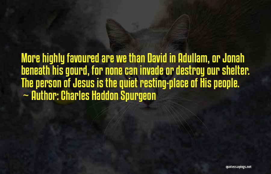 Charles Haddon Spurgeon Quotes: More Highly Favoured Are We Than David In Adullam, Or Jonah Beneath His Gourd, For None Can Invade Or Destroy