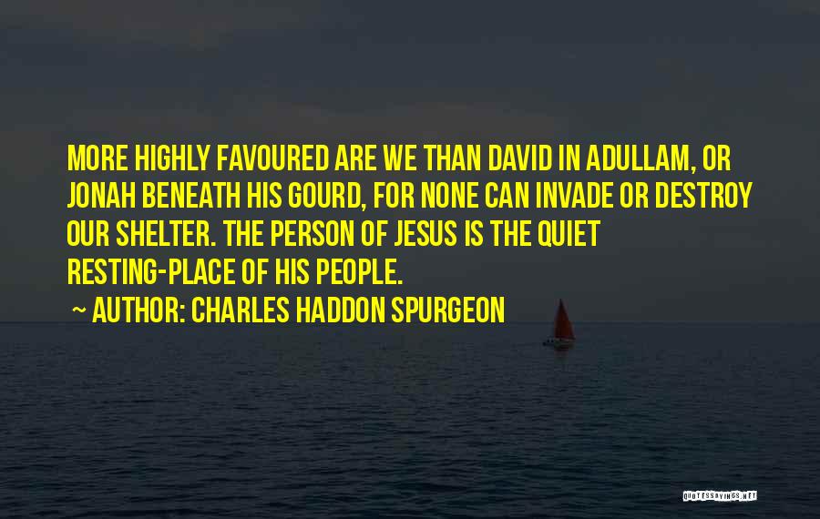 Charles Haddon Spurgeon Quotes: More Highly Favoured Are We Than David In Adullam, Or Jonah Beneath His Gourd, For None Can Invade Or Destroy