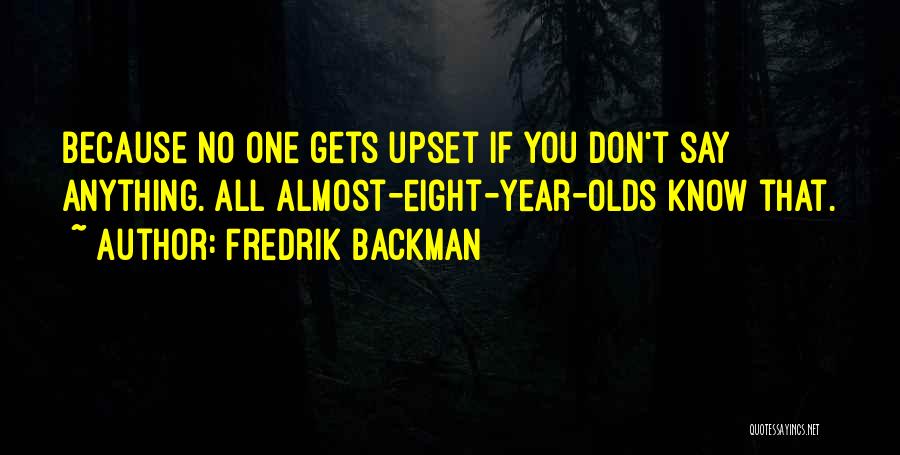 Fredrik Backman Quotes: Because No One Gets Upset If You Don't Say Anything. All Almost-eight-year-olds Know That.