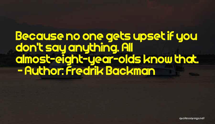 Fredrik Backman Quotes: Because No One Gets Upset If You Don't Say Anything. All Almost-eight-year-olds Know That.