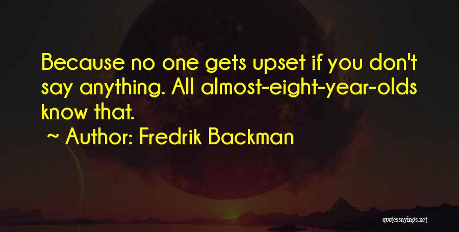 Fredrik Backman Quotes: Because No One Gets Upset If You Don't Say Anything. All Almost-eight-year-olds Know That.