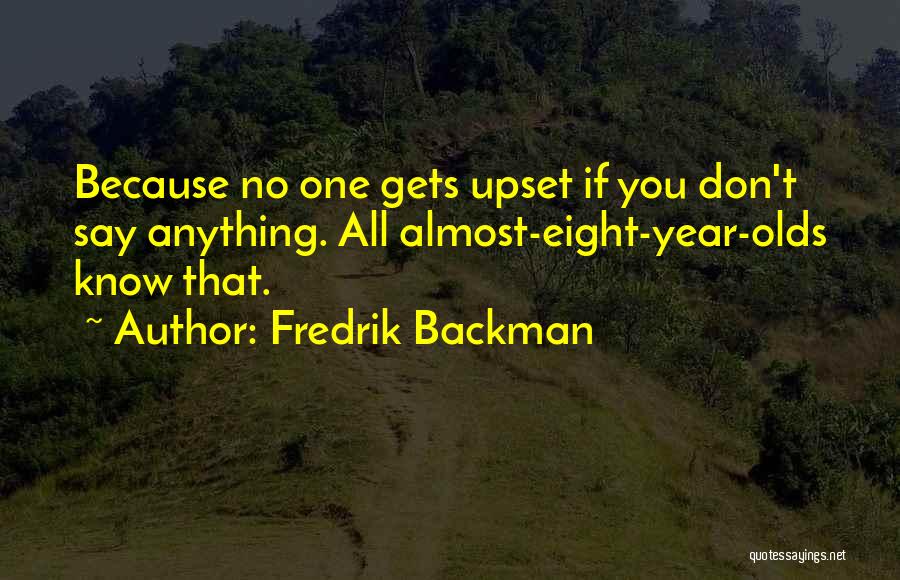 Fredrik Backman Quotes: Because No One Gets Upset If You Don't Say Anything. All Almost-eight-year-olds Know That.