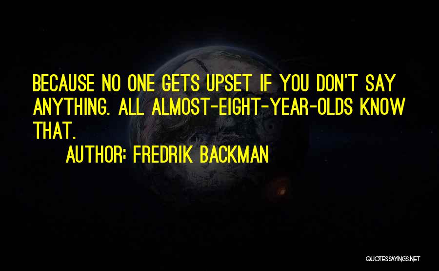 Fredrik Backman Quotes: Because No One Gets Upset If You Don't Say Anything. All Almost-eight-year-olds Know That.
