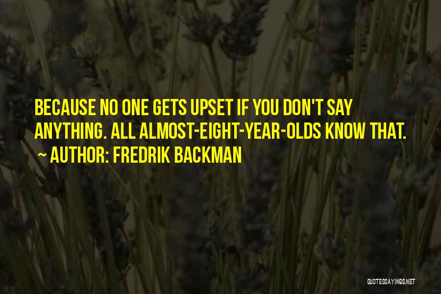Fredrik Backman Quotes: Because No One Gets Upset If You Don't Say Anything. All Almost-eight-year-olds Know That.