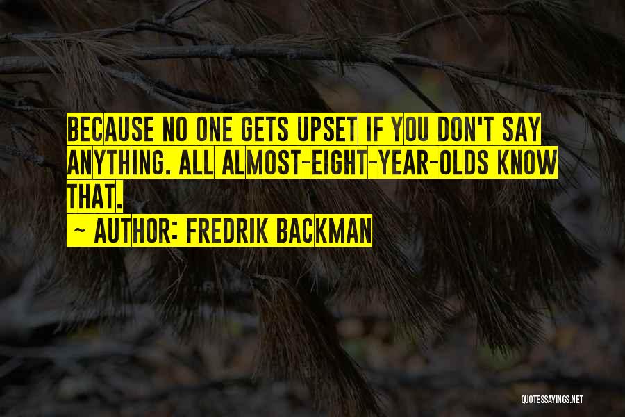Fredrik Backman Quotes: Because No One Gets Upset If You Don't Say Anything. All Almost-eight-year-olds Know That.