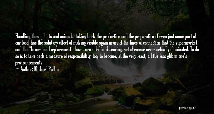 Michael Pollan Quotes: Handling These Plants And Animals, Taking Back The Production And The Preparation Of Even Just Some Part Of Our Food,