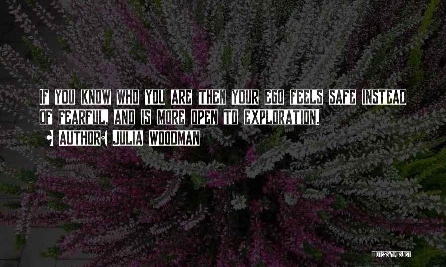 Julia Woodman Quotes: If You Know Who You Are Then Your Ego Feels Safe Instead Of Fearful, And Is More Open To Exploration.