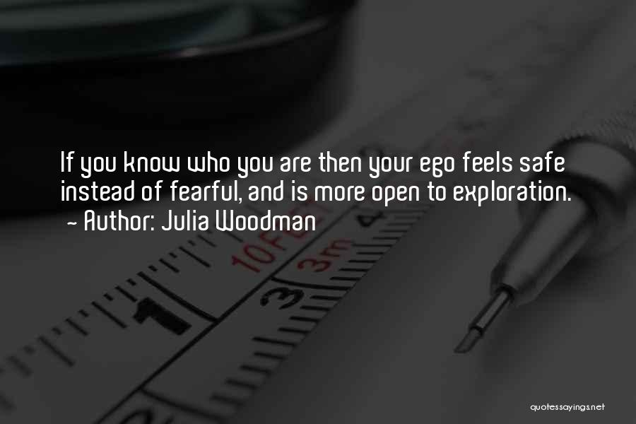Julia Woodman Quotes: If You Know Who You Are Then Your Ego Feels Safe Instead Of Fearful, And Is More Open To Exploration.