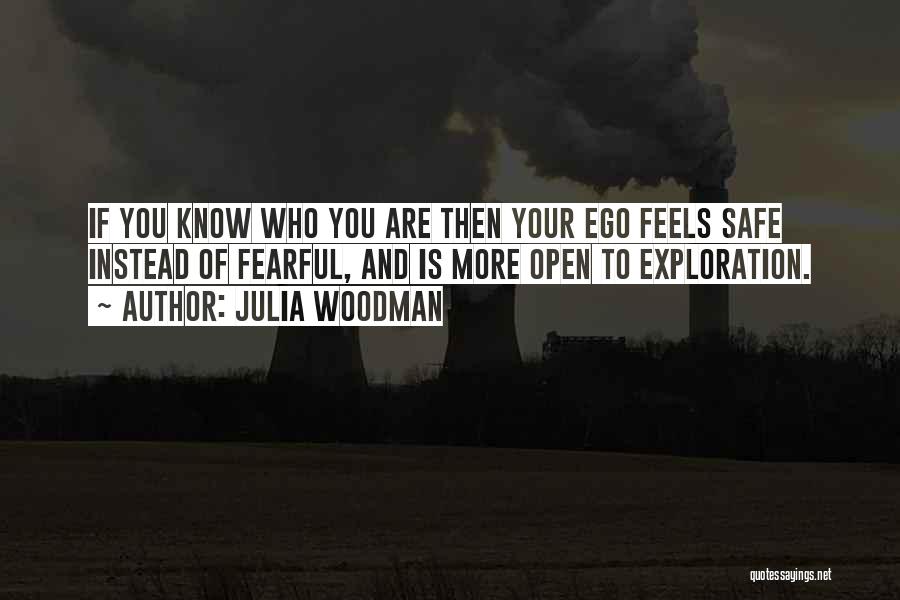 Julia Woodman Quotes: If You Know Who You Are Then Your Ego Feels Safe Instead Of Fearful, And Is More Open To Exploration.