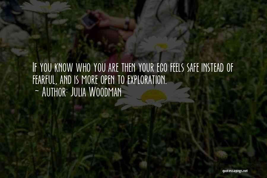 Julia Woodman Quotes: If You Know Who You Are Then Your Ego Feels Safe Instead Of Fearful, And Is More Open To Exploration.