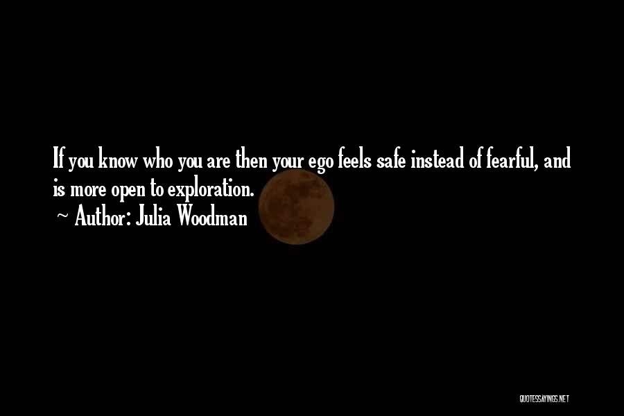 Julia Woodman Quotes: If You Know Who You Are Then Your Ego Feels Safe Instead Of Fearful, And Is More Open To Exploration.