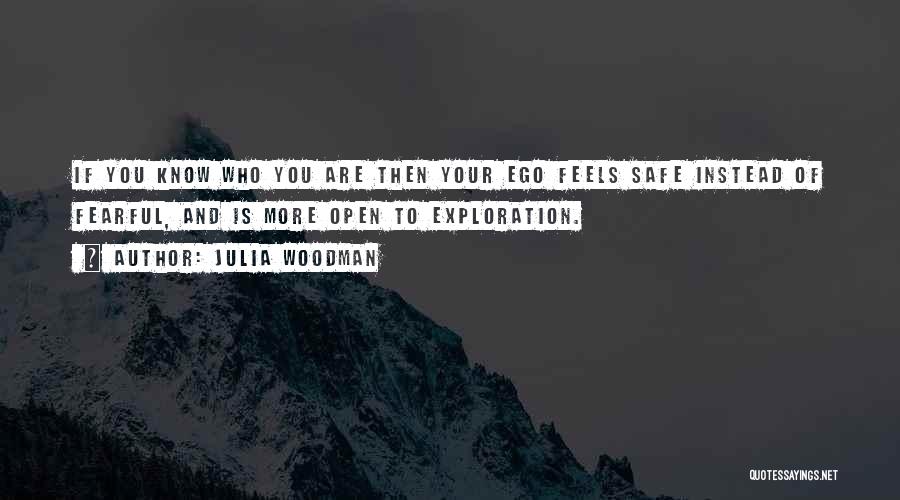 Julia Woodman Quotes: If You Know Who You Are Then Your Ego Feels Safe Instead Of Fearful, And Is More Open To Exploration.