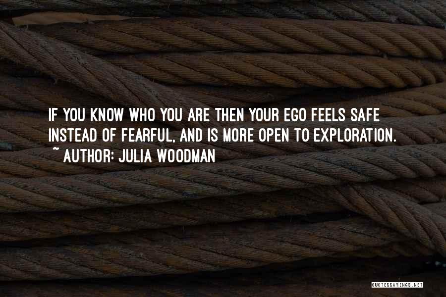 Julia Woodman Quotes: If You Know Who You Are Then Your Ego Feels Safe Instead Of Fearful, And Is More Open To Exploration.