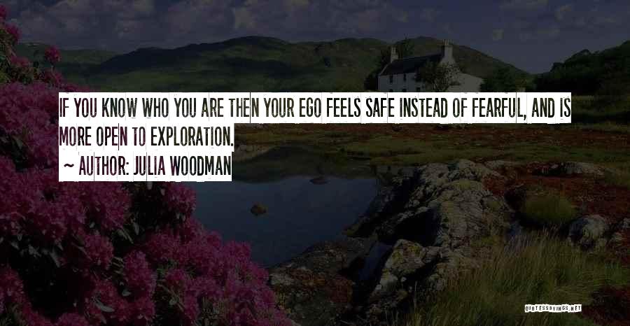 Julia Woodman Quotes: If You Know Who You Are Then Your Ego Feels Safe Instead Of Fearful, And Is More Open To Exploration.