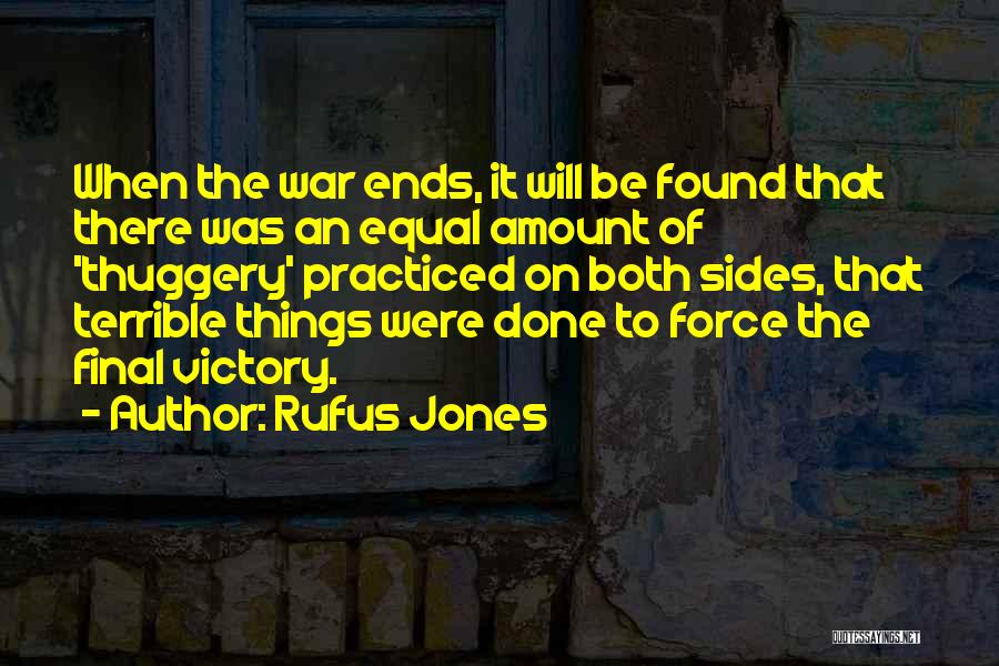 Rufus Jones Quotes: When The War Ends, It Will Be Found That There Was An Equal Amount Of 'thuggery' Practiced On Both Sides,