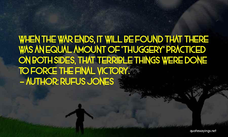 Rufus Jones Quotes: When The War Ends, It Will Be Found That There Was An Equal Amount Of 'thuggery' Practiced On Both Sides,
