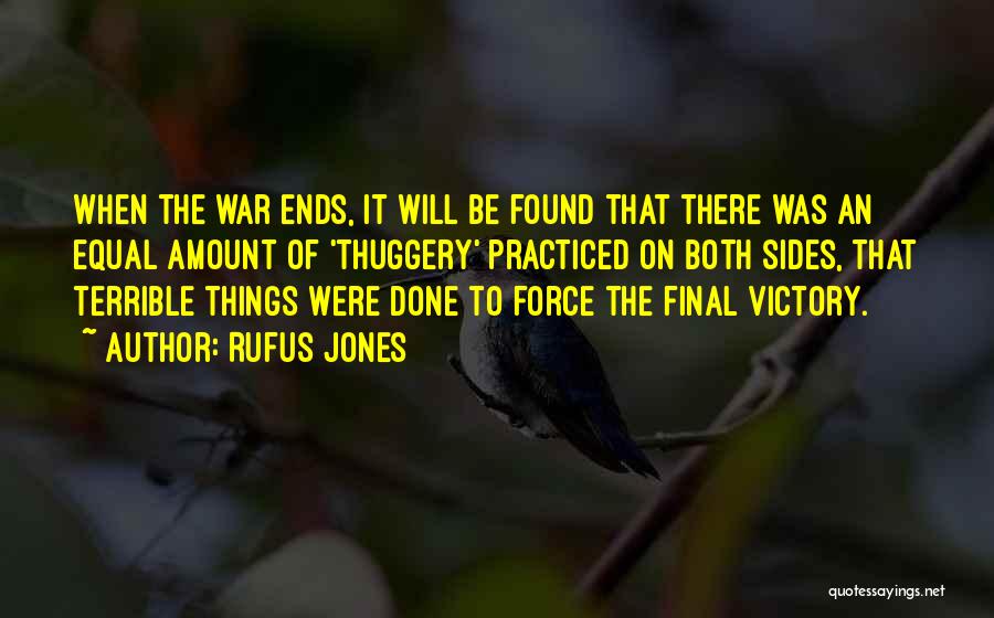 Rufus Jones Quotes: When The War Ends, It Will Be Found That There Was An Equal Amount Of 'thuggery' Practiced On Both Sides,