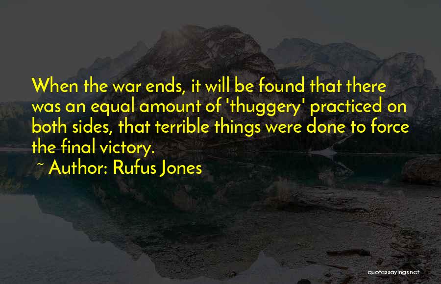Rufus Jones Quotes: When The War Ends, It Will Be Found That There Was An Equal Amount Of 'thuggery' Practiced On Both Sides,