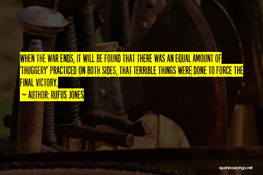 Rufus Jones Quotes: When The War Ends, It Will Be Found That There Was An Equal Amount Of 'thuggery' Practiced On Both Sides,