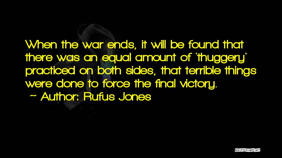 Rufus Jones Quotes: When The War Ends, It Will Be Found That There Was An Equal Amount Of 'thuggery' Practiced On Both Sides,