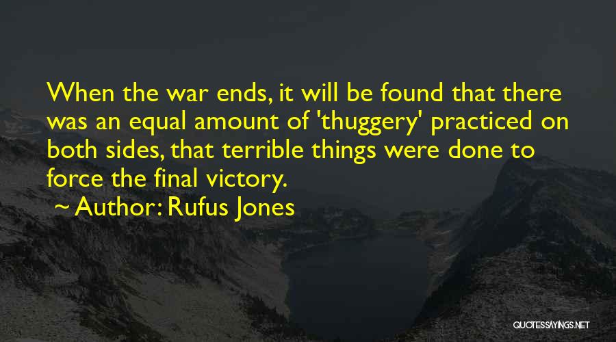 Rufus Jones Quotes: When The War Ends, It Will Be Found That There Was An Equal Amount Of 'thuggery' Practiced On Both Sides,