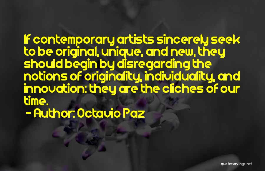 Octavio Paz Quotes: If Contemporary Artists Sincerely Seek To Be Original, Unique, And New, They Should Begin By Disregarding The Notions Of Originality,