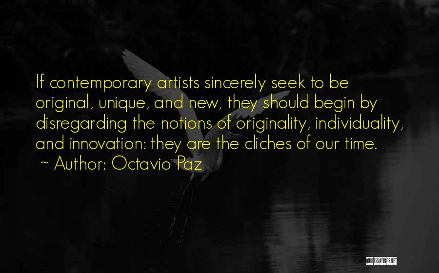 Octavio Paz Quotes: If Contemporary Artists Sincerely Seek To Be Original, Unique, And New, They Should Begin By Disregarding The Notions Of Originality,