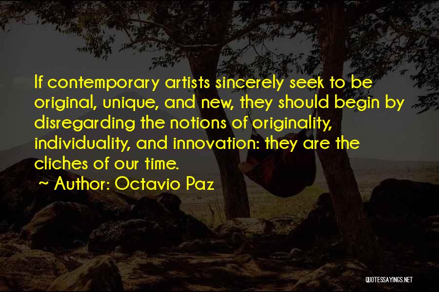 Octavio Paz Quotes: If Contemporary Artists Sincerely Seek To Be Original, Unique, And New, They Should Begin By Disregarding The Notions Of Originality,