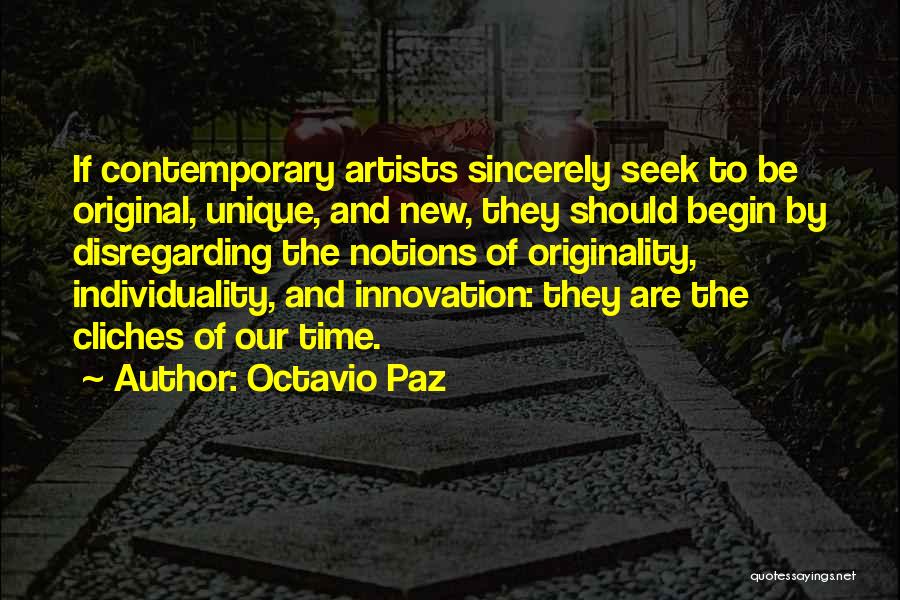 Octavio Paz Quotes: If Contemporary Artists Sincerely Seek To Be Original, Unique, And New, They Should Begin By Disregarding The Notions Of Originality,