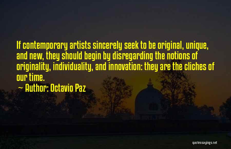 Octavio Paz Quotes: If Contemporary Artists Sincerely Seek To Be Original, Unique, And New, They Should Begin By Disregarding The Notions Of Originality,