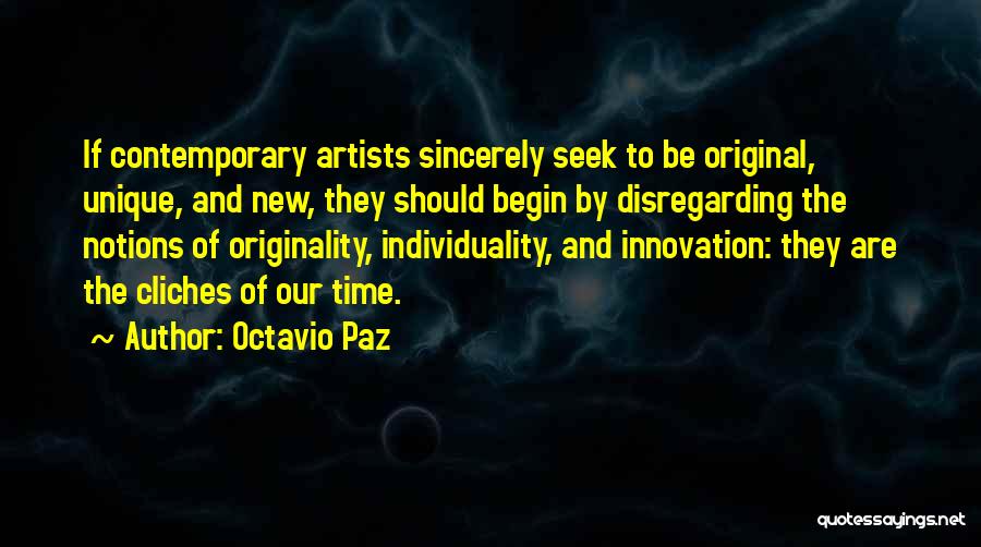 Octavio Paz Quotes: If Contemporary Artists Sincerely Seek To Be Original, Unique, And New, They Should Begin By Disregarding The Notions Of Originality,