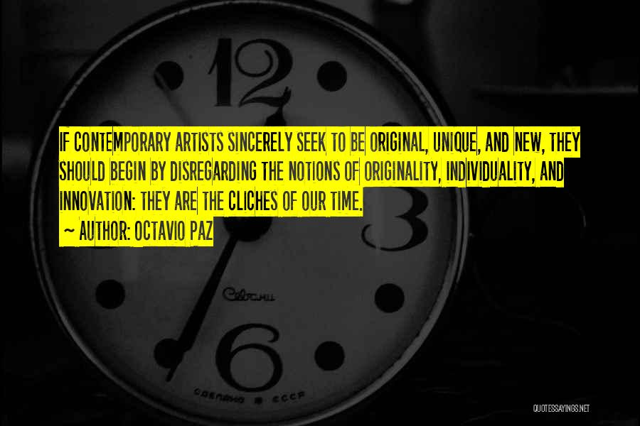 Octavio Paz Quotes: If Contemporary Artists Sincerely Seek To Be Original, Unique, And New, They Should Begin By Disregarding The Notions Of Originality,