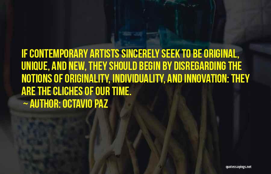 Octavio Paz Quotes: If Contemporary Artists Sincerely Seek To Be Original, Unique, And New, They Should Begin By Disregarding The Notions Of Originality,