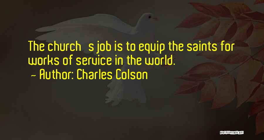 Charles Colson Quotes: The Church's Job Is To Equip The Saints For Works Of Service In The World.