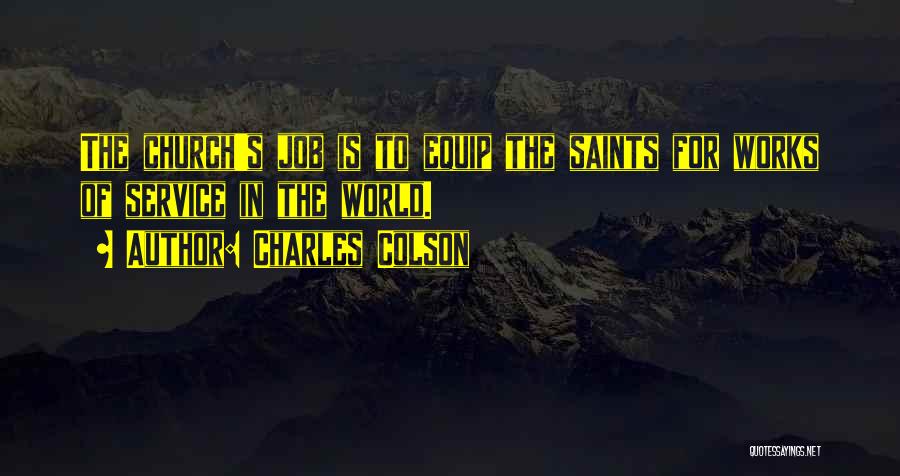 Charles Colson Quotes: The Church's Job Is To Equip The Saints For Works Of Service In The World.