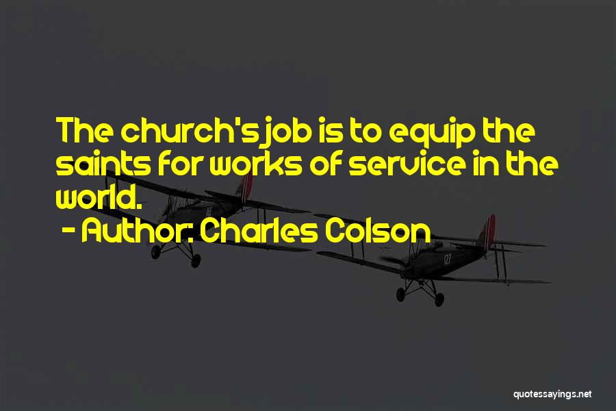 Charles Colson Quotes: The Church's Job Is To Equip The Saints For Works Of Service In The World.