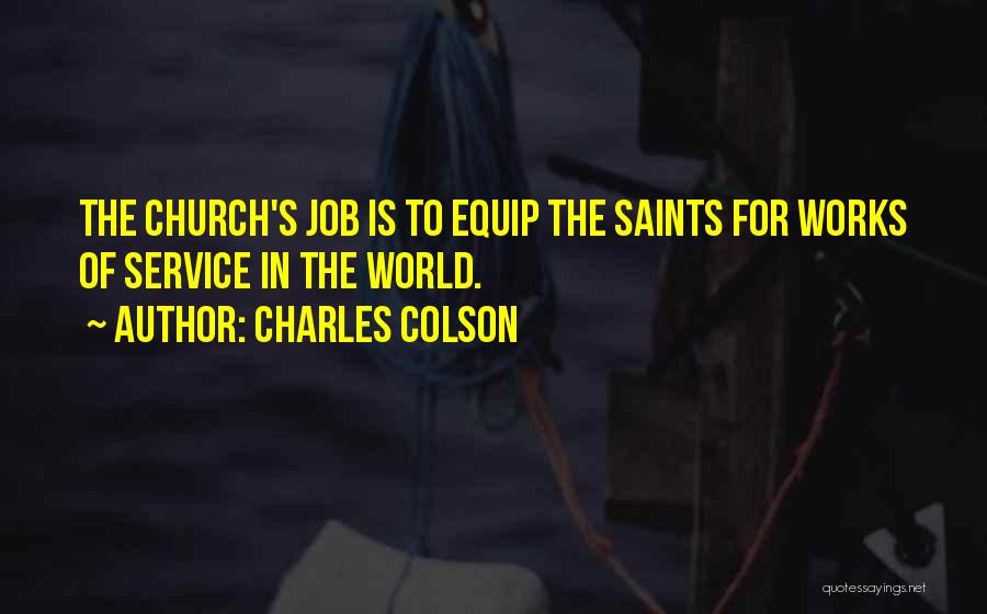 Charles Colson Quotes: The Church's Job Is To Equip The Saints For Works Of Service In The World.
