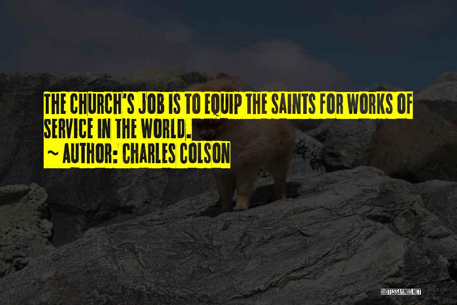 Charles Colson Quotes: The Church's Job Is To Equip The Saints For Works Of Service In The World.