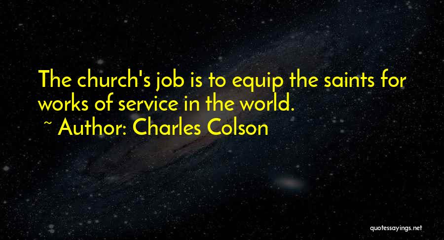 Charles Colson Quotes: The Church's Job Is To Equip The Saints For Works Of Service In The World.