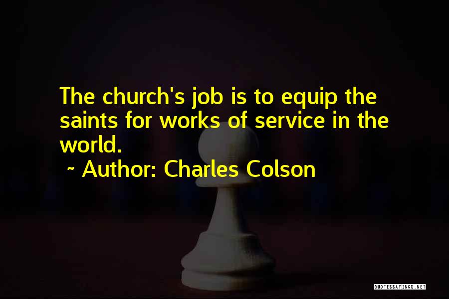 Charles Colson Quotes: The Church's Job Is To Equip The Saints For Works Of Service In The World.