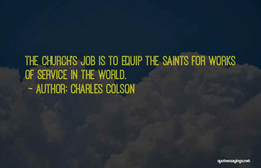 Charles Colson Quotes: The Church's Job Is To Equip The Saints For Works Of Service In The World.