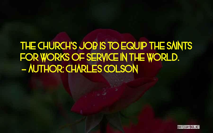 Charles Colson Quotes: The Church's Job Is To Equip The Saints For Works Of Service In The World.